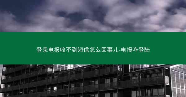 登录电报收不到短信怎么回事儿-电报咋登陆