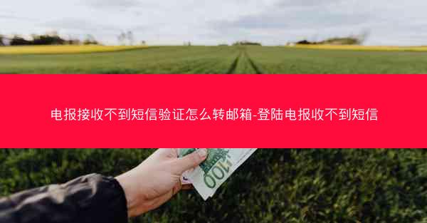 电报接收不到短信验证怎么转邮箱-登陆电报收不到短信