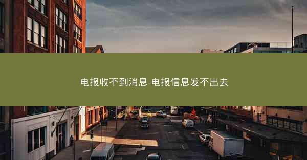 电报收不到消息-电报信息发不出去