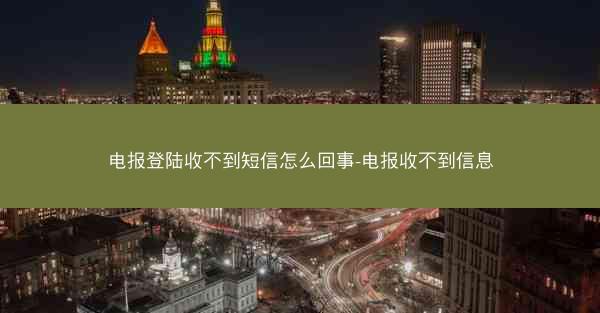 电报登陆收不到短信怎么回事-电报收不到信息
