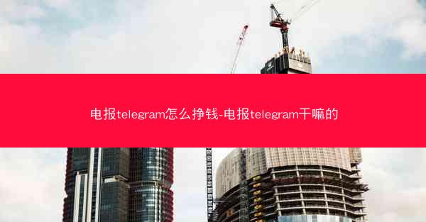 电报telegram怎么挣钱-电报telegram干嘛的