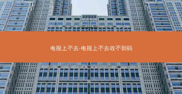 电报上不去-电报上不去收不到码