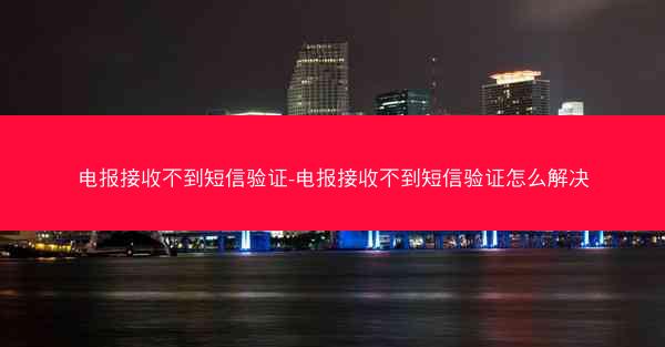 电报接收不到短信验证-电报接收不到短信验证怎么解决