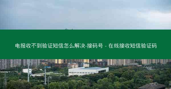 电报收不到验证短信怎么解决-接码号 - 在线接收短信验证码