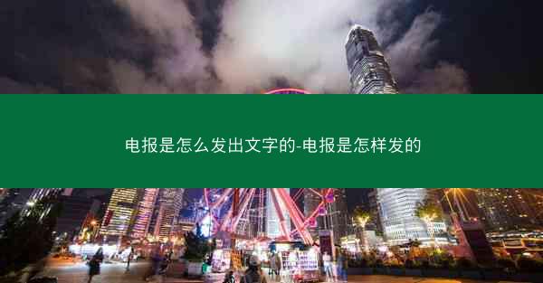 电报是怎么发出文字的-电报是怎样发的