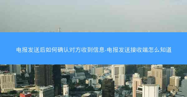 电报发送后如何确认对方收到信息-电报发送接收端怎么知道