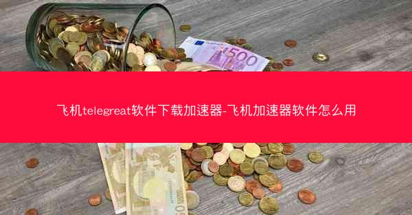 飞机telegreat软件下载加速器-飞机加速器软件怎么用