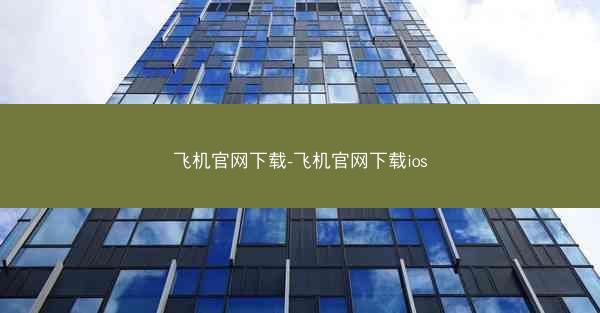 飞机官网下载-飞机官网下载ios