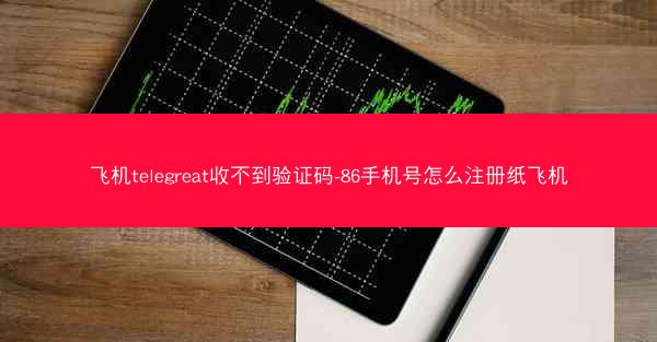 飞机telegreat收不到验证码-86手机号怎么注册纸飞机