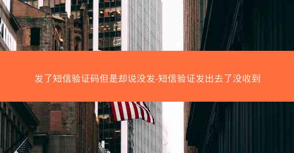 发了短信验证码但是却说没发-短信验证发出去了没收到