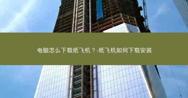电脑怎么下载纸飞机？-纸飞机如何下载安装