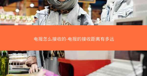 电报怎么接收的-电报的接收距离有多远