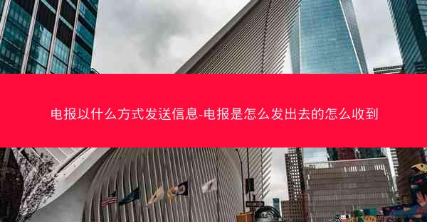 电报以什么方式发送信息-电报是怎么发出去的怎么收到