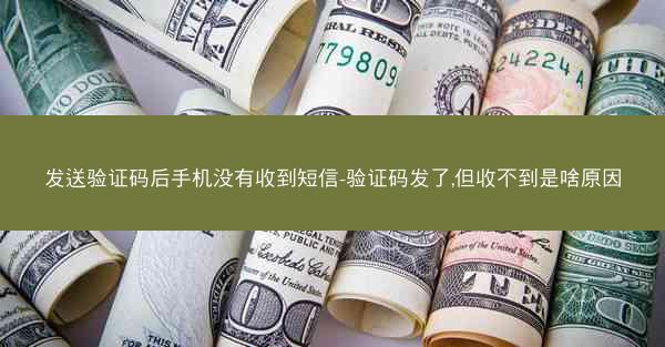 发送验证码后手机没有收到短信-验证码发了,但收不到是啥原因