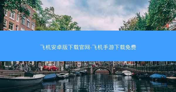 飞机安卓版下载官网-飞机手游下载免费
