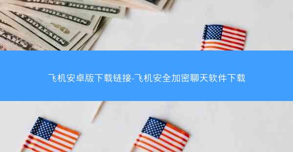 飞机安卓版下载链接-飞机安全加密聊天软件下载