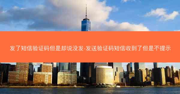发了短信验证码但是却说没发-发送验证码短信收到了但是不提示