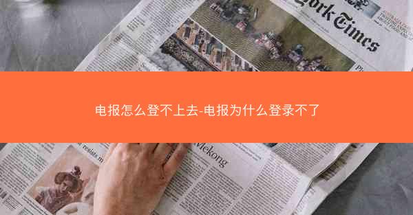 电报怎么登不上去-电报为什么登录不了