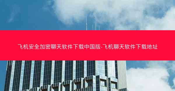 飞机安全加密聊天软件下载中国版-飞机聊天软件下载地址
