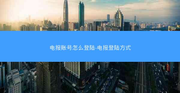 电报账号怎么登陆-电报登陆方式