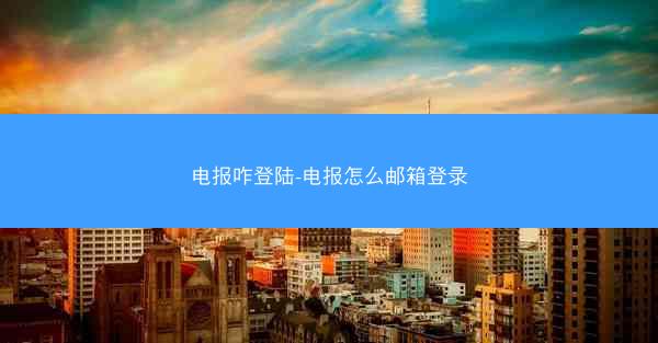 电报咋登陆-电报怎么邮箱登录