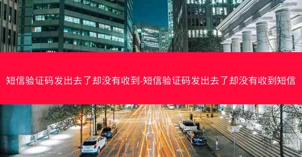 短信验证码发出去了却没有收到-短信验证码发出去了却没有收到短信