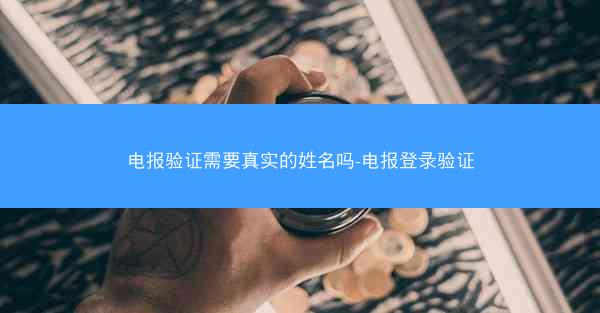 电报验证需要真实的姓名吗-电报登录验证