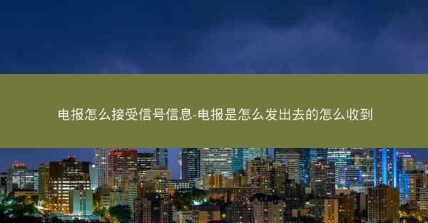 电报怎么接受信号信息-电报是怎么发出去的怎么收到