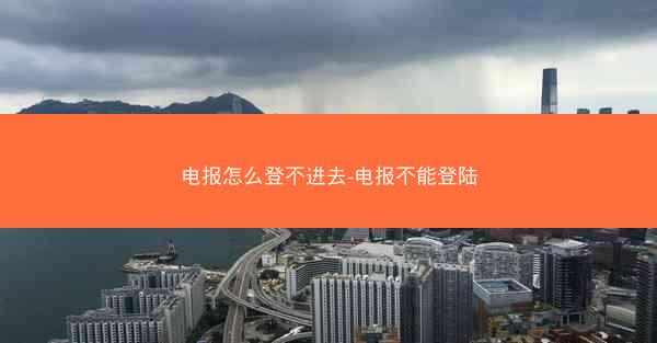 电报怎么登不进去-电报不能登陆