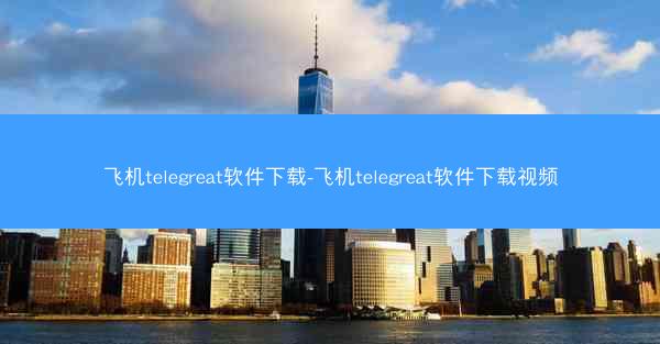 飞机telegreat软件下载-飞机telegreat软件下载视频