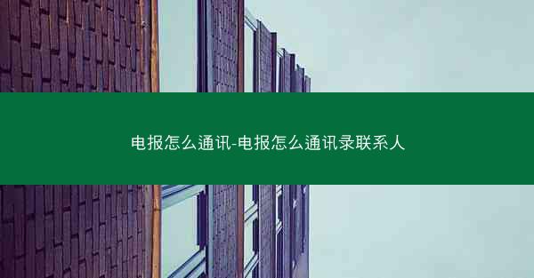 电报怎么通讯-电报怎么通讯录联系人