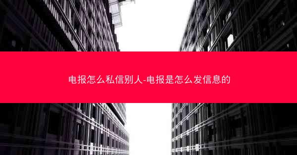 电报怎么私信别人-电报是怎么发信息的