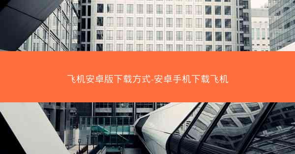 飞机安卓版下载方式-安卓手机下载飞机