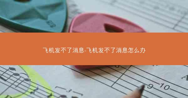 飞机发不了消息-飞机发不了消息怎么办