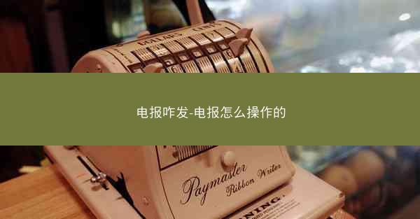 电报咋发-电报怎么操作的