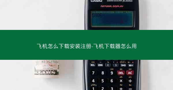 飞机怎么下载安装注册-飞机下载器怎么用