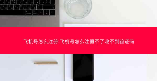 飞机号怎么注册-飞机号怎么注册不了收不到验证码