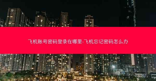 飞机账号密码登录在哪里-飞机忘记密码怎么办