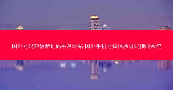 国外号码短信验证码平台网站-国外手机号短信验证码接收系统