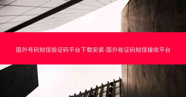 国外号码短信验证码平台下载安装-国外验证码短信接收平台