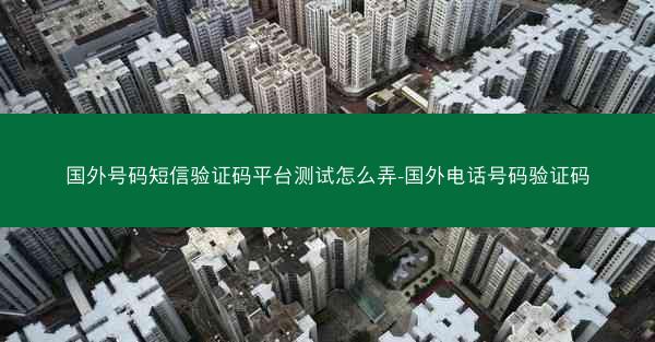国外号码短信验证码平台测试怎么弄-国外电话号码验证码