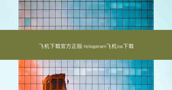 飞机下载官方正版-telegeram飞机ios下载
