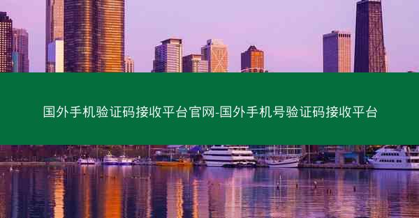 国外手机验证码接收平台官网-国外手机号验证码接收平台
