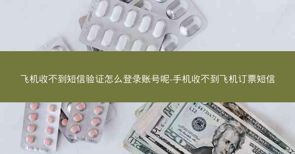飞机收不到短信验证怎么登录账号呢-手机收不到飞机订票短信