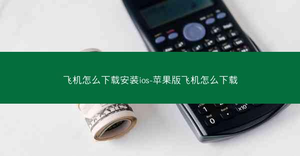 飞机怎么下载安装ios-苹果版飞机怎么下载