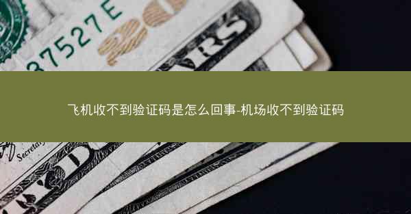 飞机收不到验证码是怎么回事-机场收不到验证码