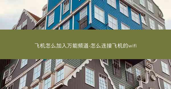 飞机怎么加入万能频道-怎么连接飞机的wifi