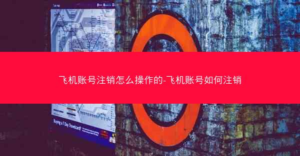 飞机账号注销怎么操作的-飞机账号如何注销