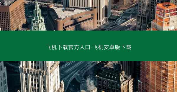 飞机下载官方入口-飞机安卓版下载