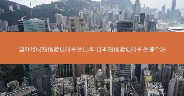 国外号码短信验证码平台日本-日本短信验证码平台哪个好